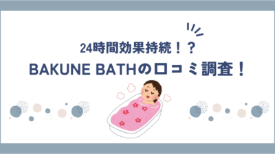 【口コミ徹底調査】BAKUNE BATH(バクネ入浴剤)の評判は？完全無添加で安心！