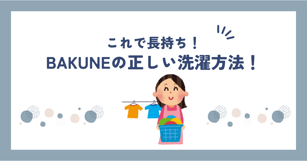 【保存版】BAKUNEの正しい洗い方・洗濯方法｜失敗しないお手入れ完全ガイド