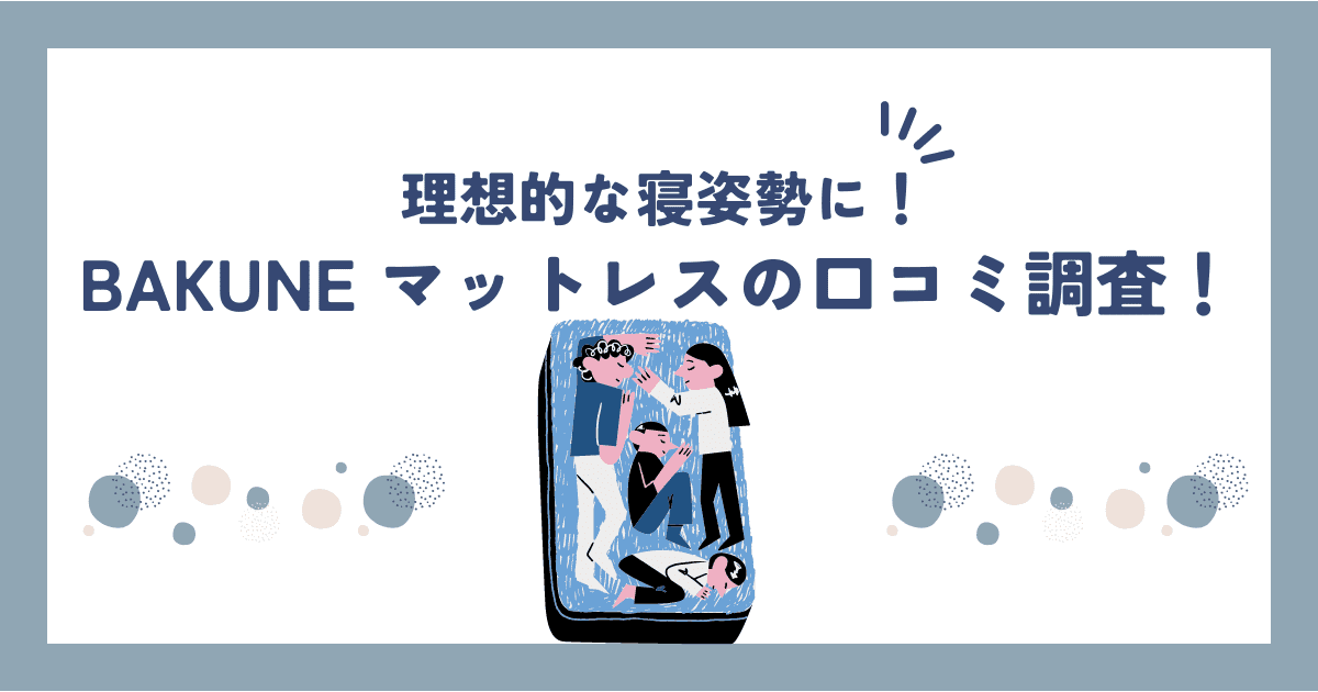 BAKUNEマットレスは本当に快眠できる？購入者の口コミと専門家の評価まとめ