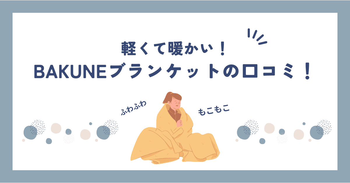 BAKUNE(バクネ)ブランケットの口コミ・評判は？購入者の口コミからわかったメリット・デメリット