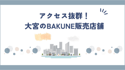 【2026年最新版】大宮でBAKUNE(バクネ)が買える店舗4選｜営業時間・アクセスまとめ