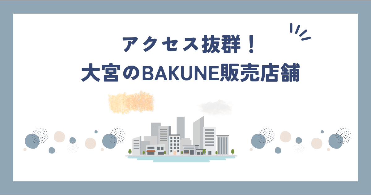 【2026年最新版】大宮でBAKUNE(バクネ)が買える店舗4選｜営業時間・アクセスまとめ